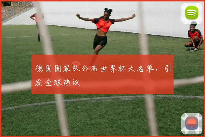 德国国家队公布世界杯大名单,引发全球热议