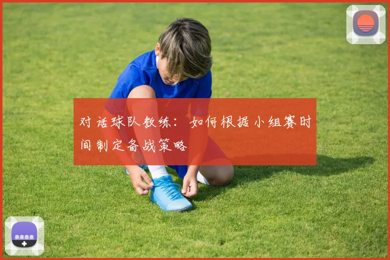 对话球队教练:如何根据小组赛时间制定备战策略