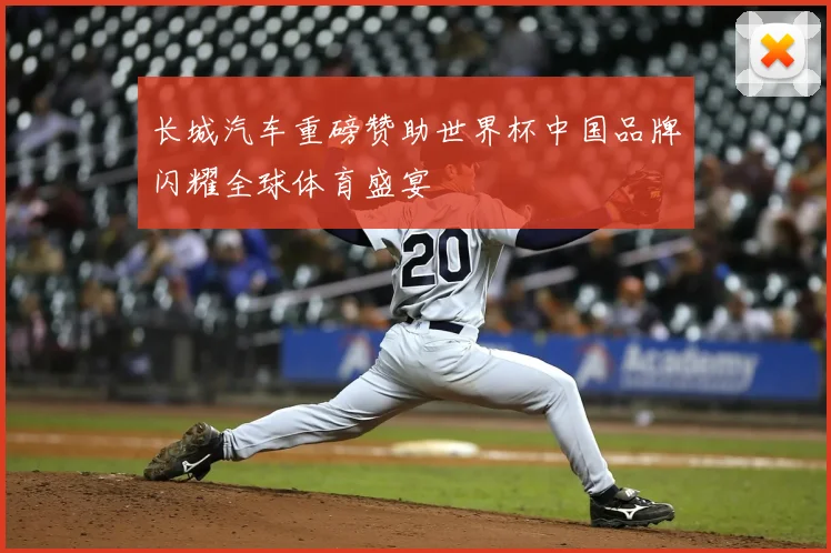 长城汽车重磅赞助世界杯中国品牌闪耀全球体育盛宴