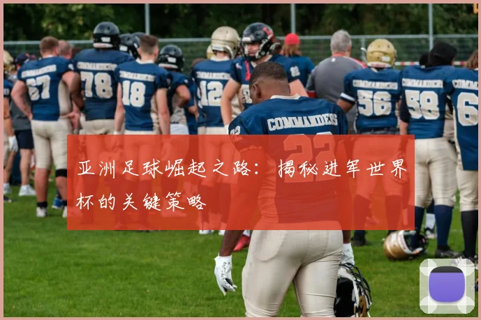 亚洲足球崛起之路：揭秘进军世界杯的关键策略