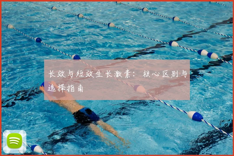 长效与短效生长激素：核心区别与选择指南