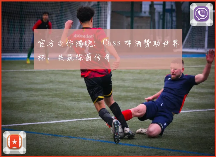 官方合作揭晓:Cass 啤酒赞助世界杯,共筑绿茵传奇