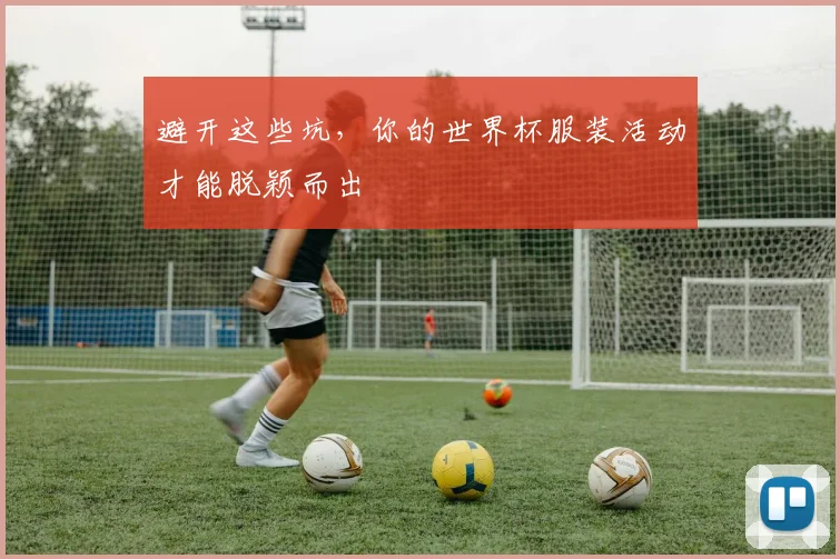 避开这些坑,你的世界杯服装活动才能脱颖而出