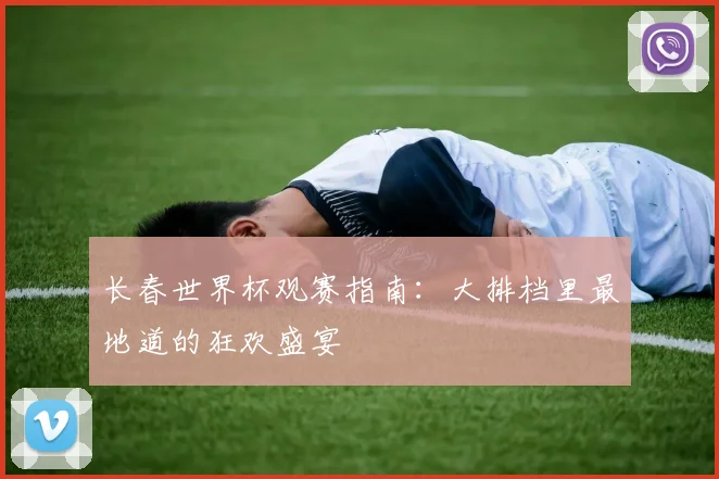 长春世界杯观赛指南：大排档里最地道的狂欢盛宴