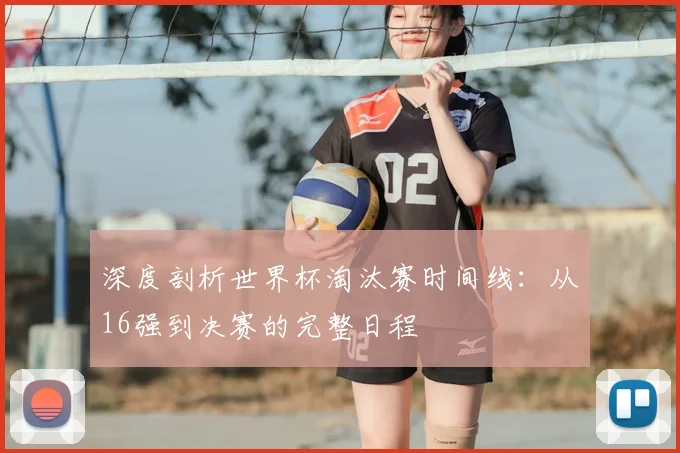 深度剖析世界杯淘汰赛时间线：从16强到决赛的完整日程