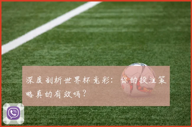 深度剖析世界杯竞彩：你的投注策略真的有效吗？