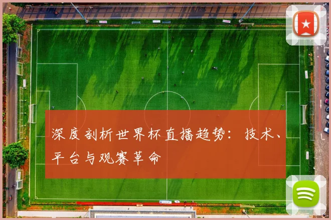 深度剖析世界杯直播趋势：技术、平台与观赛革命