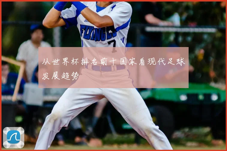 从世界杯排名前十国家看现代足球发展趋势