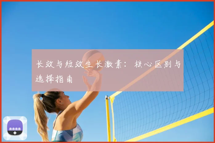 长效与短效生长激素：核心区别与选择指南