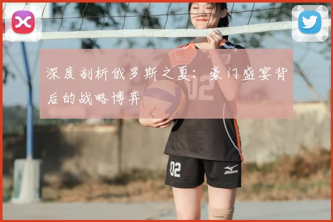 深度剖析俄罗斯之夏:豪门盛宴背后的战略博弈
