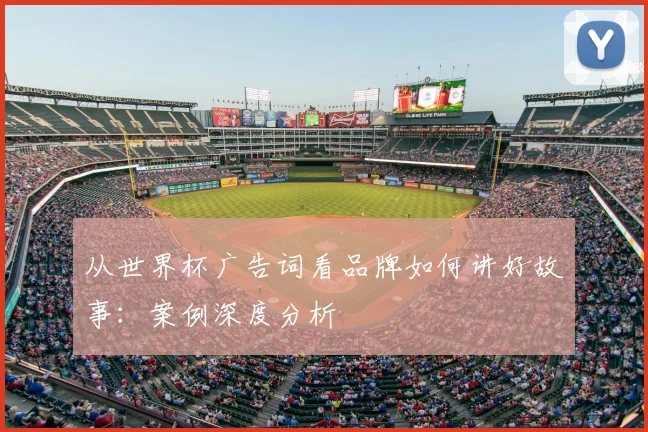从世界杯广告词看品牌如何讲好故事:案例深度分析