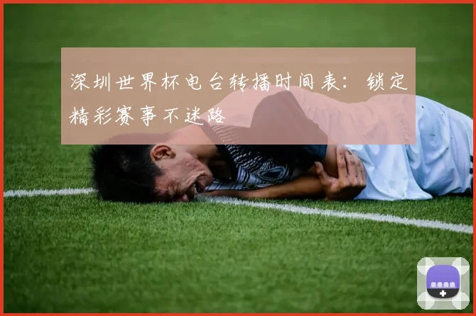深圳世界杯电台转播时间表:锁定精彩赛事不迷路