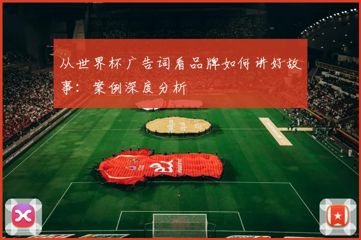 从世界杯广告词看品牌如何讲好故事:案例深度分析