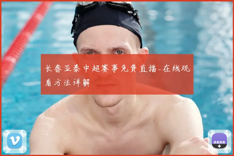 长春亚泰中超赛事免费直播_在线观看方法详解
