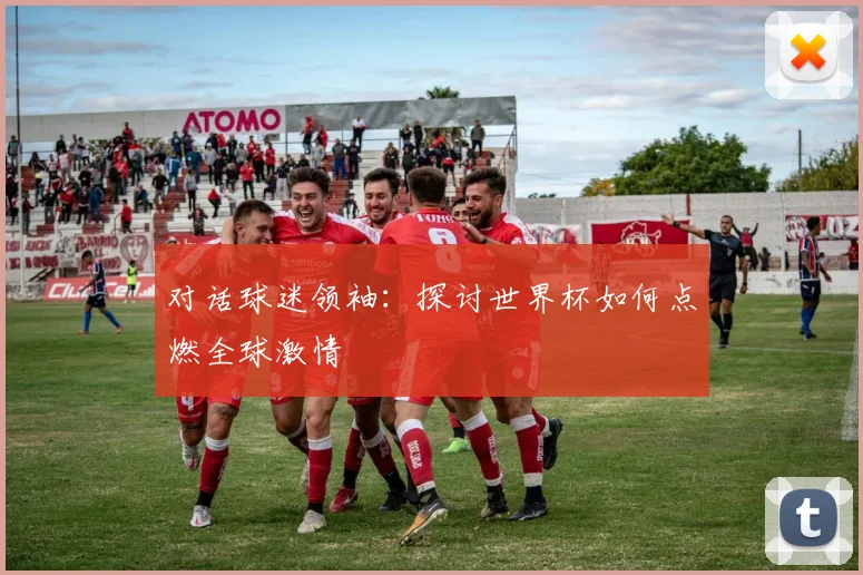 对话球迷领袖：探讨世界杯如何点燃全球激情