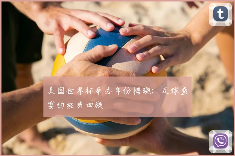 美国世界杯举办年份揭晓:足球盛宴的经典回顾