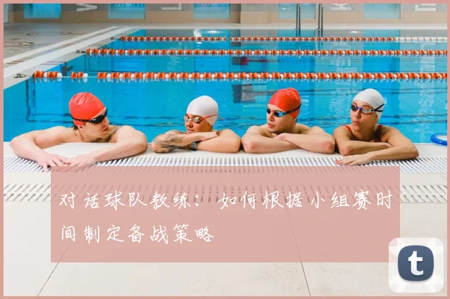 对话球队教练:如何根据小组赛时间制定备战策略