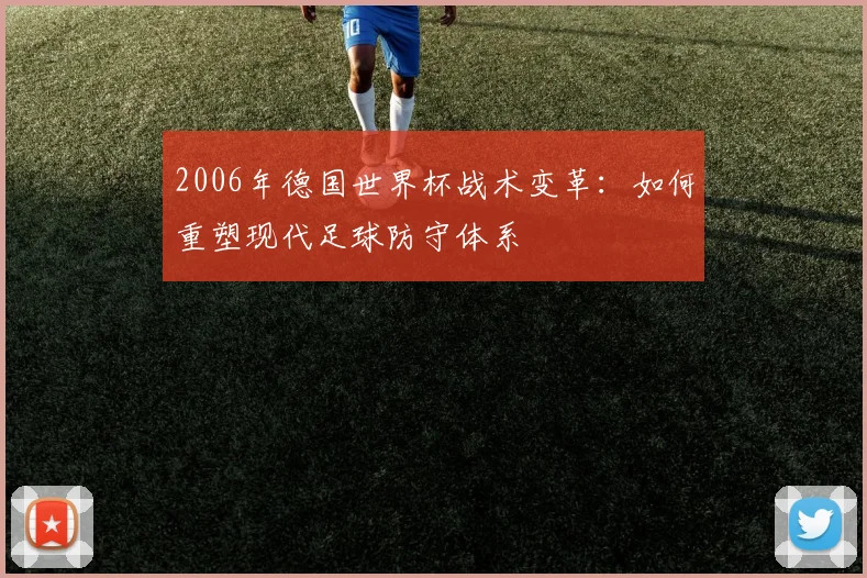 2006年德国世界杯战术变革：如何重塑现代足球防守体系