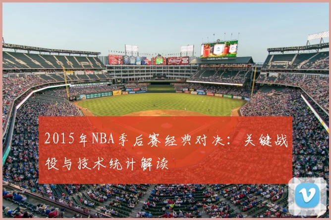 2015年NBA季后赛经典对决：关键战役与技术统计解读