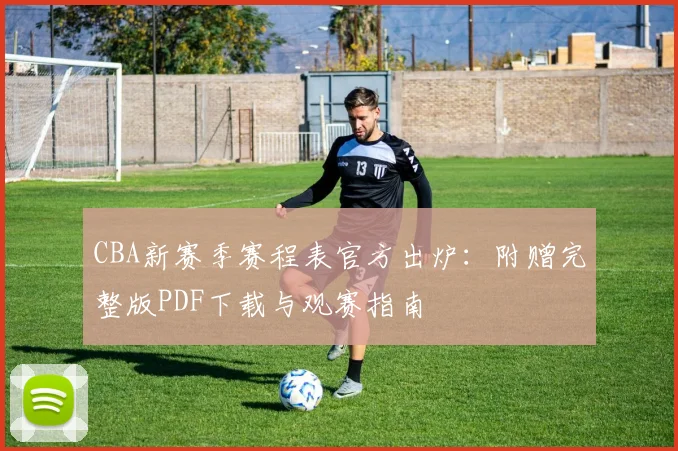 CBA新赛季赛程表官方出炉：附赠完整版PDF下载与观赛指南