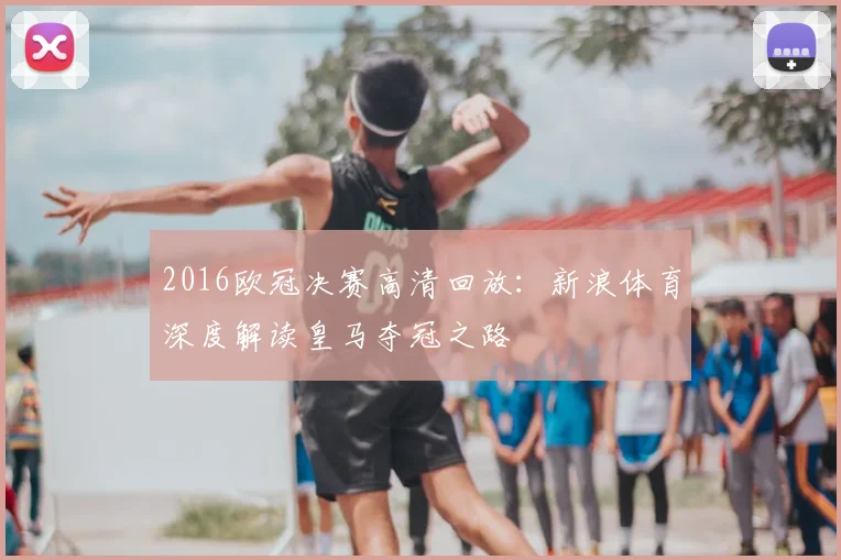 2016欧冠决赛高清回放:新浪体育深度解读皇马夺冠之路