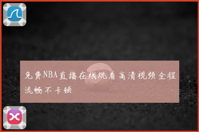 免费NBA直播在线观看高清视频全程流畅不卡顿