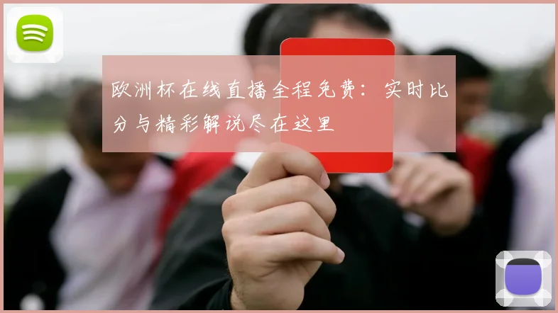 欧洲杯在线直播全程免费：实时比分与精彩解说尽在这里