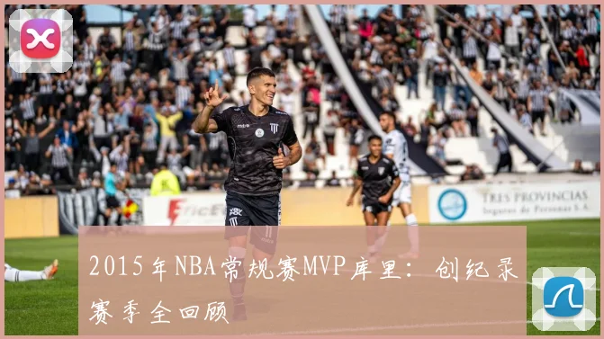 2015年NBA常规赛MVP库里：创纪录赛季全回顾
