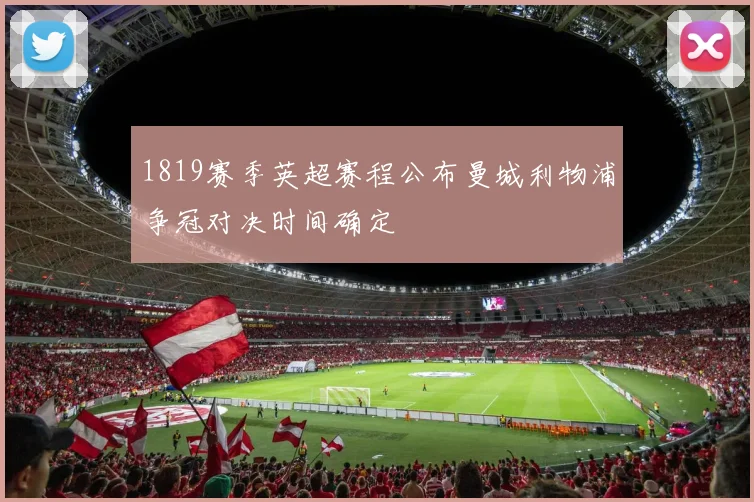 1819赛季英超赛程公布曼城利物浦争冠对决时间确定