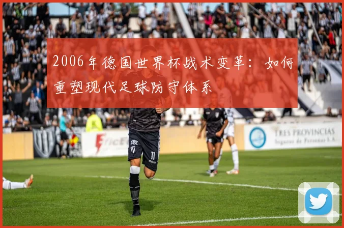 2006年德国世界杯战术变革：如何重塑现代足球防守体系