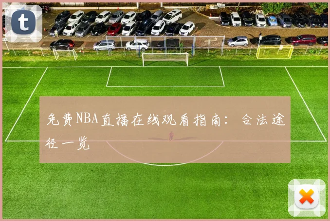 免费NBA直播在线观看指南：合法途径一览