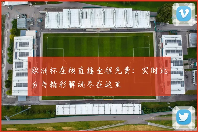 欧洲杯在线直播全程免费：实时比分与精彩解说尽在这里