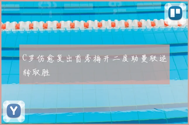 C罗伤愈复出首秀梅开二度助曼联逆转取胜