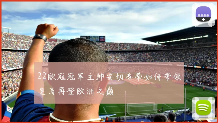 22欧冠冠军主帅安切洛蒂如何带领皇马再登欧洲之巅