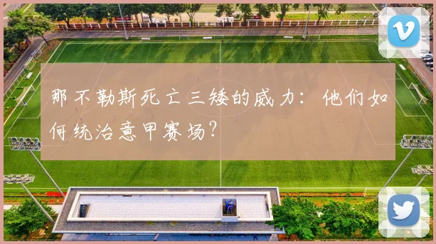 那不勒斯死亡三矮的威力:他们如何统治意甲赛场?