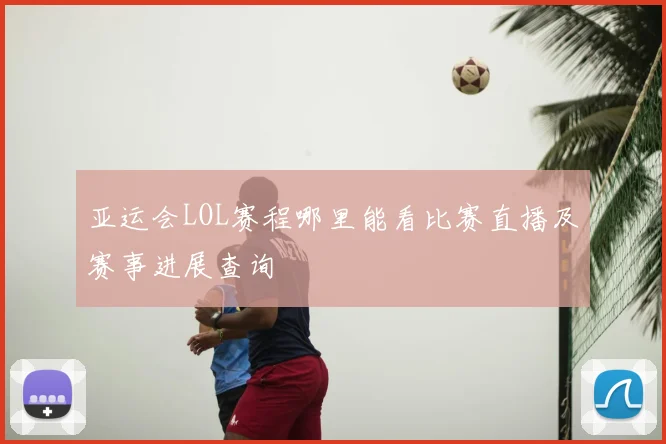 亚运会LOL赛程哪里能看比赛直播及赛事进展查询