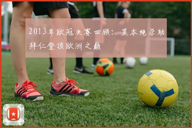 2013年欧冠决赛回顾：罗本绝杀助拜仁登顶欧洲之巅