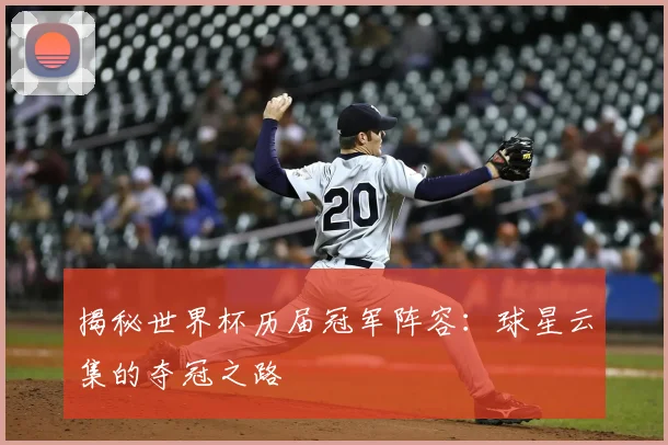 揭秘世界杯历届冠军阵容：球星云集的夺冠之路