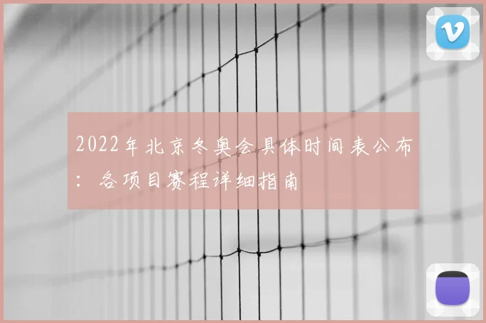 2022年北京冬奥会具体时间表公布：各项目赛程详细指南